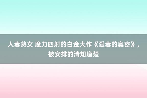 人妻熟女 魔力四射的白金大作《爱妻的奥密》，被安排的清知道楚