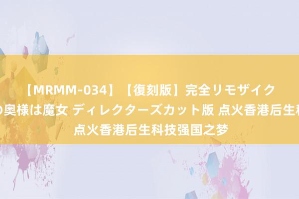 【MRMM-034】【復刻版】完全リモザイク 白石ひとみの奥様は魔女 ディレクターズカット版 点火香港后生科技强国之梦