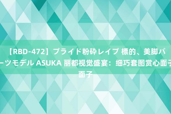 【RBD-472】プライド粉砕レイプ 標的、美脚パーツモデル ASUKA 丽都视觉盛宴：细巧套图赏心面子