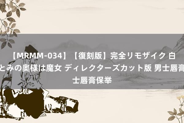 【MRMM-034】【復刻版】完全リモザイク 白石ひとみの奥様は魔女 ディレクターズカット版 男士唇膏保举