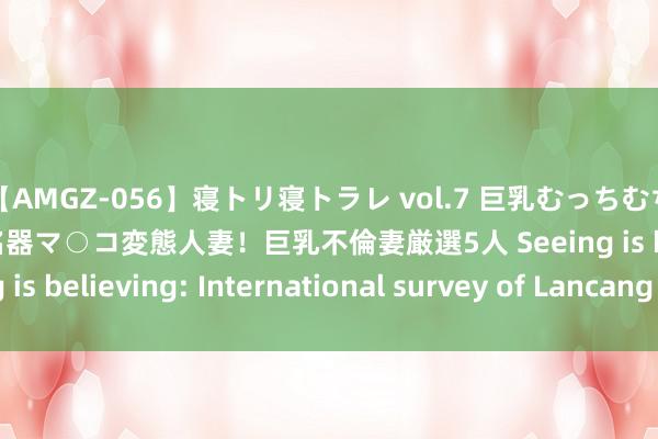 【AMGZ-056】寝トリ寝トラレ vol.7 巨乳むっちむちパイズリ奉仕！糸引き名器マ○コ変態人妻！巨乳不倫妻厳選5人 Seeing is believing: International survey of Lancang River