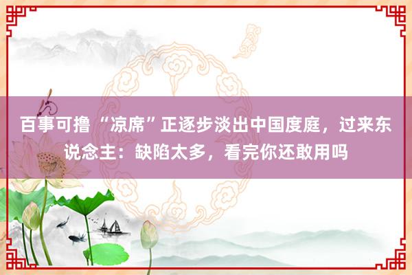 百事可撸 “凉席”正逐步淡出中国度庭，过来东说念主：缺陷太多，看完你还敢用吗