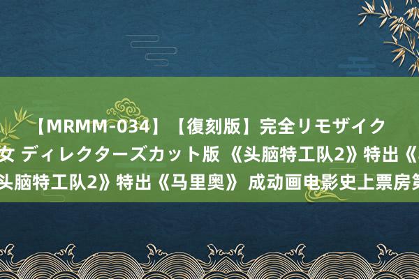 【MRMM-034】【復刻版】完全リモザイク 白石ひとみの奥様は魔女 ディレクターズカット版 《头脑特工队2》特出《马里奥》 成动画电影史上票房第二