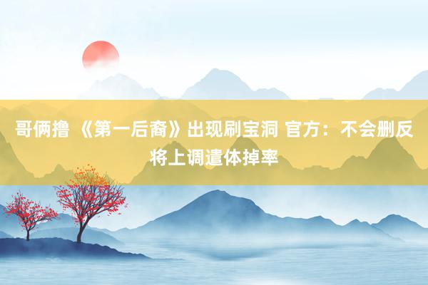 哥俩撸 《第一后裔》出现刷宝洞 官方：不会删反将上调遣体掉率