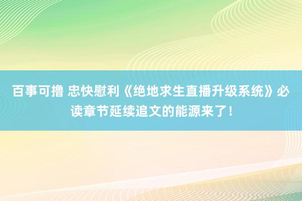 百事可撸 忠快慰利《绝地求生直播升级系统》必读章节延续追文的能源来了！