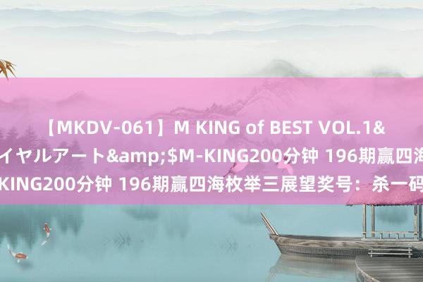 【MKDV-061】M KING of BEST VOL.1</a>2010-11-13ロイヤルアート&$M-KING200分钟 196期赢四海枚举三展望奖号：杀一码保举