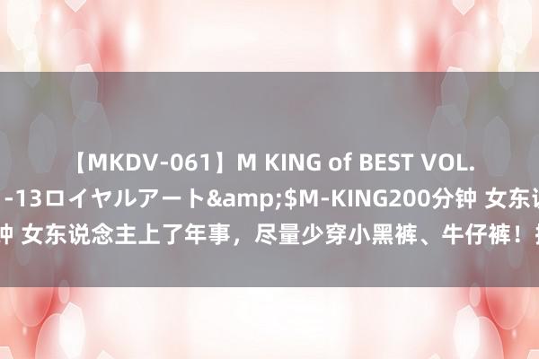 【MKDV-061】M KING of BEST VOL.1</a>2010-11-13ロイヤルアート&$M-KING200分钟 女东说念主上了年事，尽量少穿小黑裤、牛仔裤！换成这3种会更洋气高档