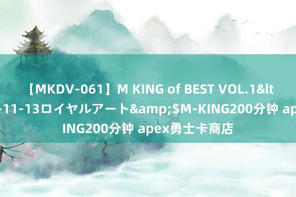 【MKDV-061】M KING of BEST VOL.1</a>2010-11-13ロイヤルアート&$M-KING200分钟 apex勇士卡商店