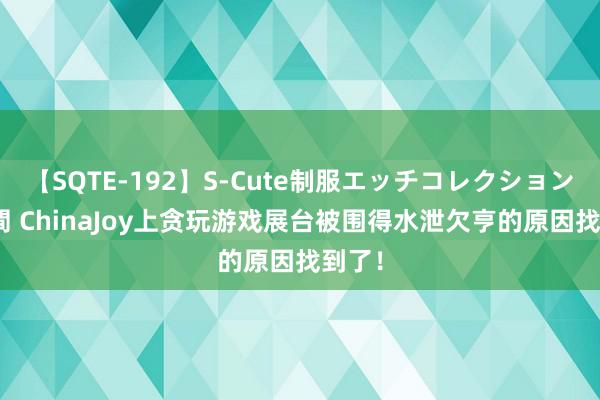 【SQTE-192】S-Cute制服エッチコレクション 8時間 ChinaJoy上贪玩游戏展台被围得水泄欠亨的原因找到了！