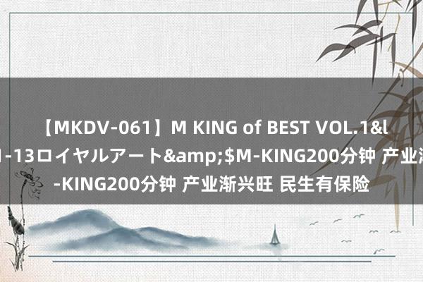 【MKDV-061】M KING of BEST VOL.1</a>2010-11-13ロイヤルアート&$M-KING200分钟 产业渐兴旺 民生有保险