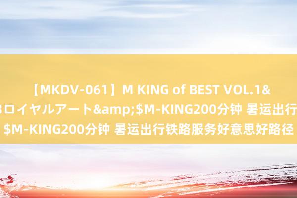 【MKDV-061】M KING of BEST VOL.1</a>2010-11-13ロイヤルアート&$M-KING200分钟 暑运出行铁路服务好意思好路径