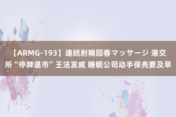 【ARMG-193】連続射精回春マッサージ 港交所“停牌退市”王法发威 睡眠公司动手保壳要及早