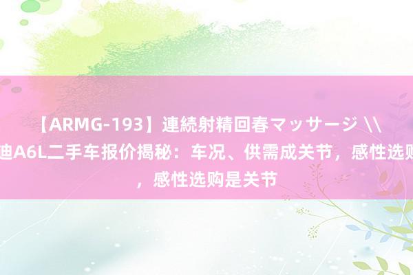 【ARMG-193】連続射精回春マッサージ \15年奥迪A6L二手车报价揭秘：车况、供需成关节，感性选购是关节