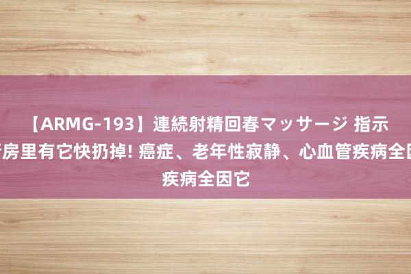 【ARMG-193】連続射精回春マッサージ 指示: 厨房里有它快扔掉! 癌症、老年性寂静、心血管疾病全因它