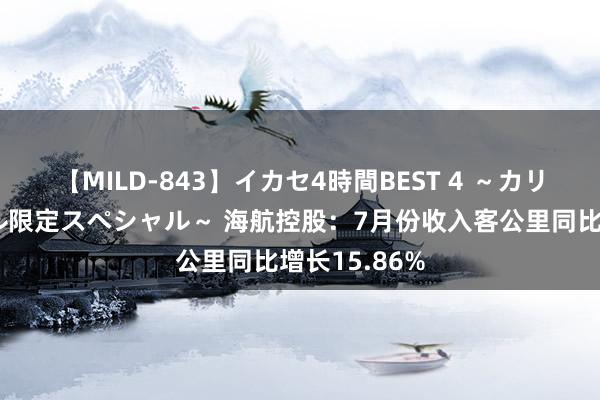 【MILD-843】イカセ4時間BEST 4 ～カリスマアイドル限定スペシャル～ 海航控股：7月份收入客公里同比增长15.86%