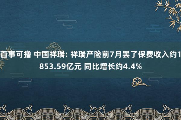 百事可撸 中国祥瑞: 祥瑞产险前7月罢了保费收入约1853.59亿元 同比增长约4.4%