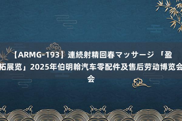 【ARMG-193】連続射精回春マッサージ 「盈拓展览」2025年伯明翰汽车零配件及售后劳动博览会