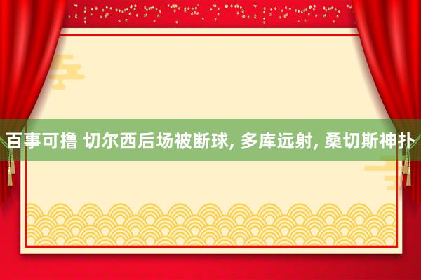 百事可撸 切尔西后场被断球, 多库远射, 桑切斯神扑