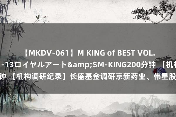 【MKDV-061】M KING of BEST VOL.1</a>2010-11-13ロイヤルアート&$M-KING200分钟 【机构调研纪录】长盛基金调研京新药业、伟星股份等5只个股（附名单）