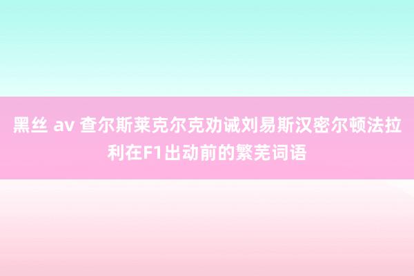 黑丝 av 查尔斯莱克尔克劝诫刘易斯汉密尔顿法拉利在F1出动前的繁芜词语