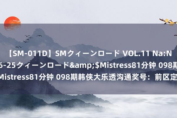 【SM-011D】SMクィーンロード VOL.11 Na:Na</a>2013-06-25クィーンロード&$Mistress81分钟 098期韩侠大乐透沟通奖号：前区定位分析