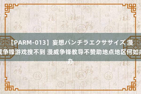 【PARM-013】妄想パンチラエクササイズ 漫威争锋游戏搜不到 漫威争锋教导不赞助地点地区何如办