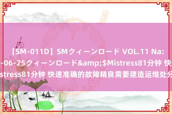 【SM-011D】SMクィーンロード VOL.11 Na:Na</a>2013-06-25クィーンロード&$Mistress81分钟 快速准确的故障精良需要建造运维处分平台的复旧