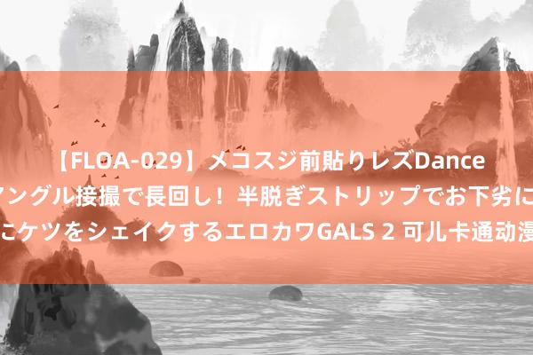 【FLOA-029】メコスジ前貼りレズDance オマ○コ喰い込みをローアングル接撮で長回し！半脱ぎストリップでお下劣にケツをシェイクするエロカワGALS 2 可儿卡通动漫：搞笑情节让你忍俊不禁